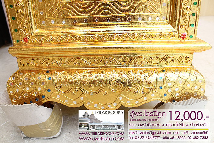 ตู้พระไตรปิฎก ทรงสี่เหลี่ยมคางหมู ลงรักปิดทอง
แบบกลอนไม้ขัด พร้อมประดับจั่วด้านบน 

สำหรับบรรจุพระไตรปิฎก 45 เล่มไทย ราคา 12,000.- 