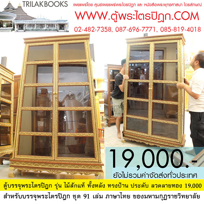ตู้พระไตรปิฎกทรง สี่เหลี่ยมคางหมู พร้อมประดับจั่วด้านบน

และลงรักปิดทอง ทั้งหลัง เหมาะสำหรับบรรจุพระไตรปิฎก 91 เล่มภาษาไทย

ราคา19,000.- บาท (ยังไม่รวมค่าจัดส่งทั่วไทย)